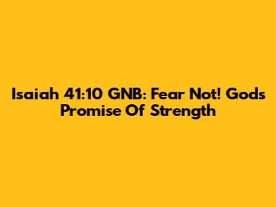 Isaiah 41:10 GNB: Fear Not! God's Promise Of Strength