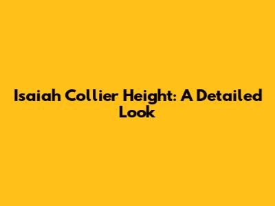 Isaiah Collier Height: A Detailed Look