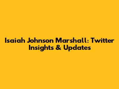 Isaiah Johnson Marshall: Twitter Insights & Updates