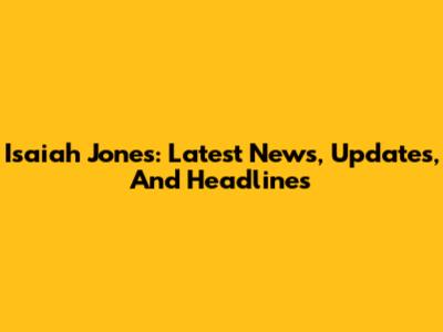 Isaiah Jones: Latest News, Updates, And Headlines