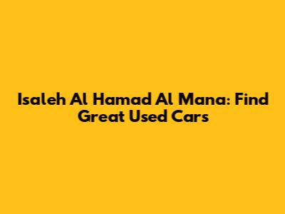Isaleh Al Hamad Al Mana: Find Great Used Cars