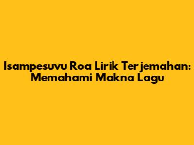 Isampesuvu Roa Lirik Terjemahan: Memahami Makna Lagu
