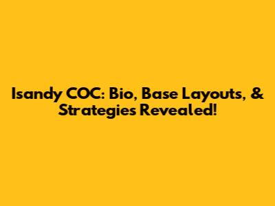 Isandy COC: Bio, Base Layouts, & Strategies Revealed!
