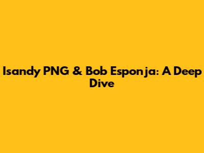 Isandy PNG & Bob Esponja: A Deep Dive