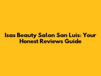 Isas Beauty Salon San Luis: Your Honest Reviews Guide