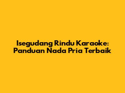 Isegudang Rindu Karaoke: Panduan Nada Pria Terbaik