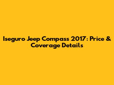 Iseguro Jeep Compass 2017: Price & Coverage Details