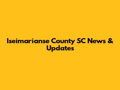 Iseimarianse County SC News & Updates