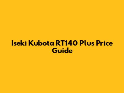 Iseki Kubota RT140 Plus Price Guide