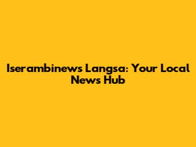 Iserambinews Langsa: Your Local News Hub