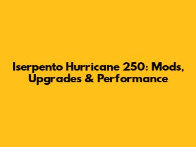 Iserpento Hurricane 250: Mods, Upgrades & Performance