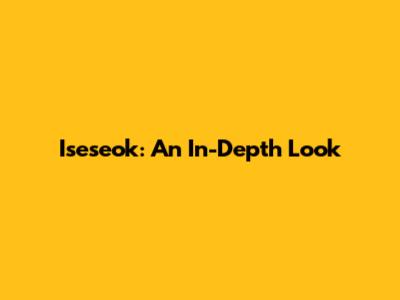 Iseseok: An In-Depth Look