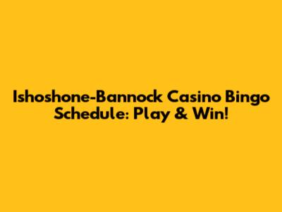 Ishoshone-Bannock Casino Bingo Schedule: Play & Win!