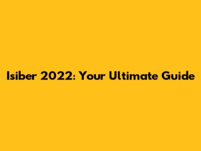 Isiber 2022: Your Ultimate Guide