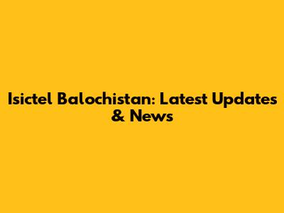 Isictel Balochistan: Latest Updates & News