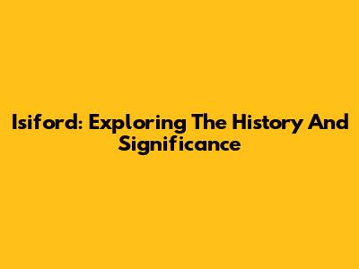 Isiford: Exploring The History And Significance