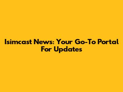 Isimcast News: Your Go-To Portal For Updates