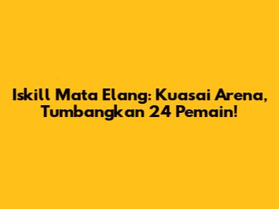Iskill Mata Elang: Kuasai Arena, Tumbangkan 24 Pemain!
