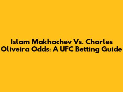 Islam Makhachev Vs. Charles Oliveira Odds: A UFC Betting Guide