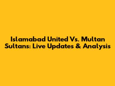 Islamabad United Vs. Multan Sultans: Live Updates & Analysis
