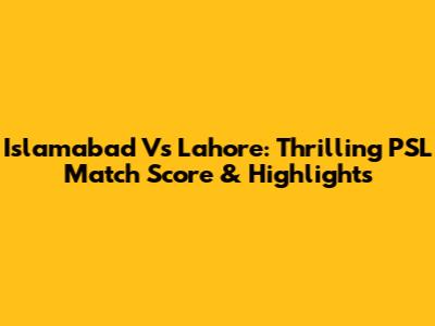 Islamabad Vs Lahore: Thrilling PSL Match Score & Highlights