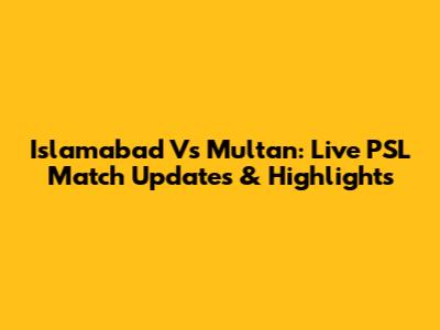 Islamabad Vs Multan: Live PSL Match Updates & Highlights
