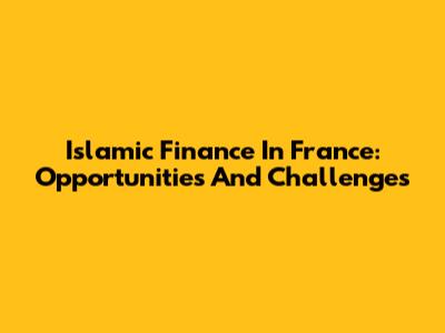 Islamic Finance In France: Opportunities And Challenges