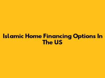 Islamic Home Financing Options In The US