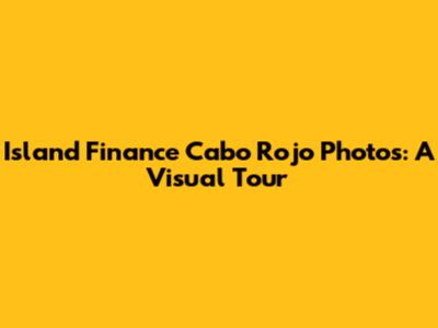 Island Finance Cabo Rojo Photos: A Visual Tour