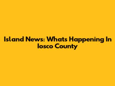Island News: What's Happening In Iosco County