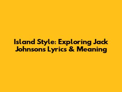 Island Style: Exploring Jack Johnson's Lyrics & Meaning