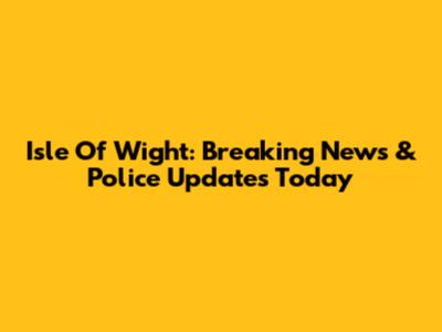 Isle Of Wight: Breaking News & Police Updates Today
