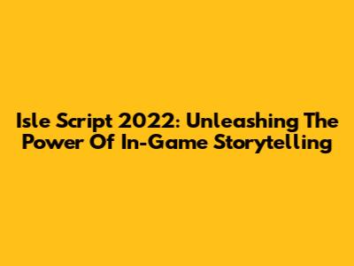 Isle Script 2022: Unleashing The Power Of In-Game Storytelling