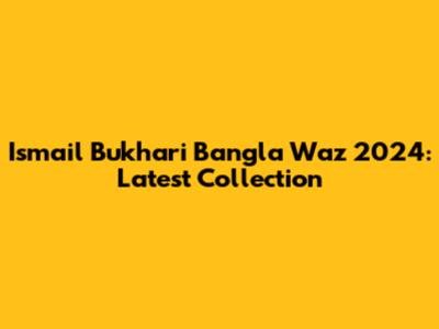 Ismail Bukhari Bangla Waz 2024: Latest Collection