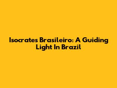 Isocrates Brasileiro: A Guiding Light In Brazil