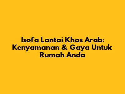 Isofa Lantai Khas Arab: Kenyamanan & Gaya Untuk Rumah Anda
