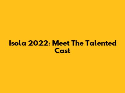 Isola 2022: Meet The Talented Cast