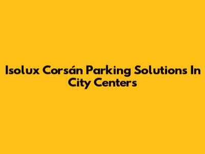 Isolux Corsán Parking Solutions In City Centers