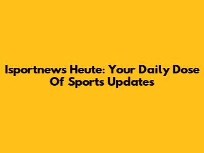 Isportnews Heute: Your Daily Dose Of Sports Updates