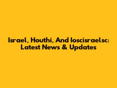 Israel, Houthi, And Ioscisraelsc: Latest News & Updates
