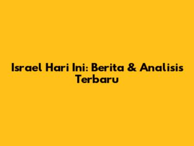 Israel Hari Ini: Berita & Analisis Terbaru