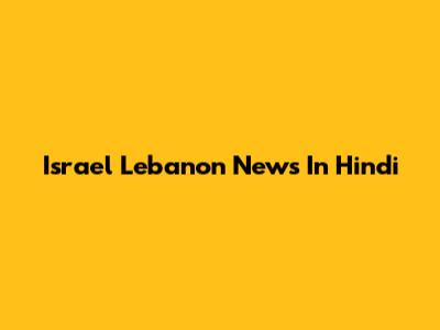 Israel Lebanon News In Hindi