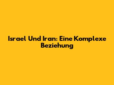 Israel Und Iran: Eine Komplexe Beziehung