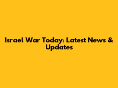 Israel War Today: Latest News & Updates