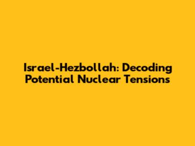 Israel-Hezbollah: Decoding Potential Nuclear Tensions