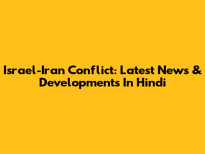 Israel-Iran Conflict: Latest News & Developments In Hindi