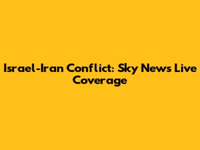Israel-Iran Conflict: Sky News Live Coverage