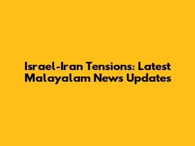 Israel-Iran Tensions: Latest Malayalam News Updates