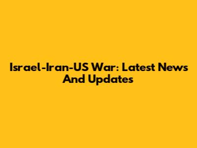 Israel-Iran-US War: Latest News And Updates