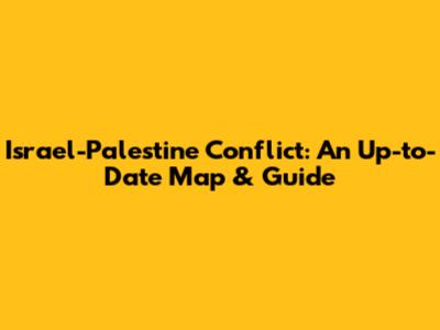 Israel-Palestine Conflict: An Up-to-Date Map & Guide